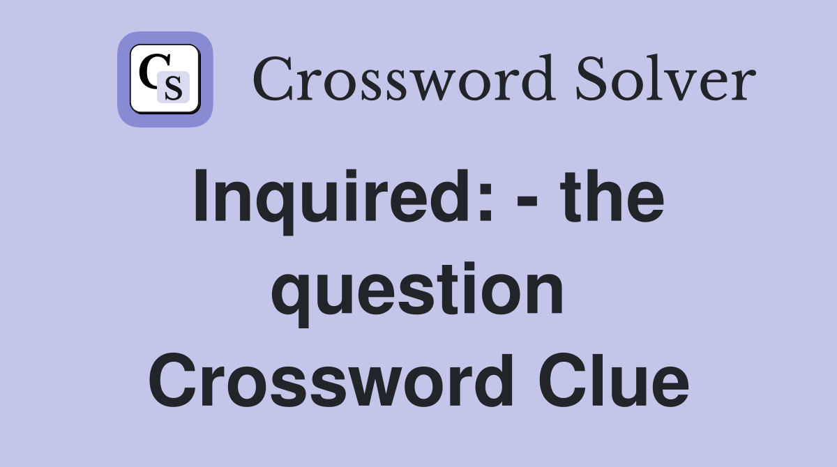 Inquired: - the question Crossword Clue