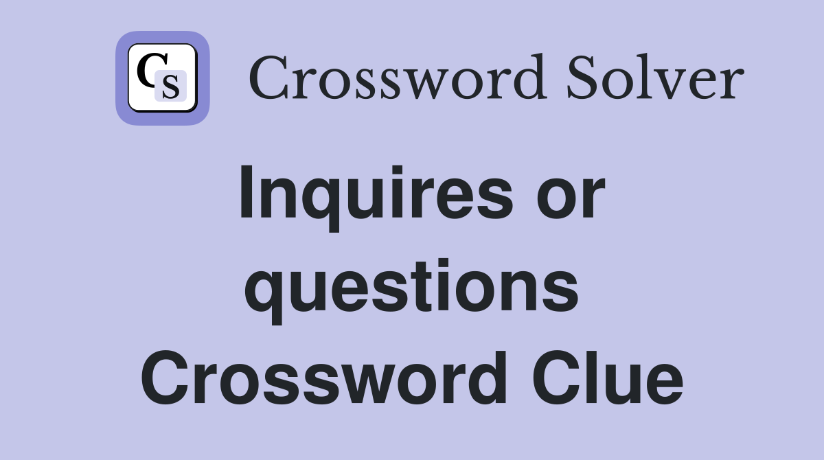Inquires or questions Crossword Clue