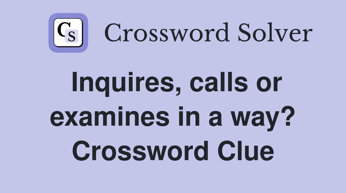 Inquires, calls or examines in a way? Crossword Clue