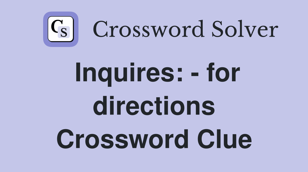 Inquires: - for directions Crossword Clue