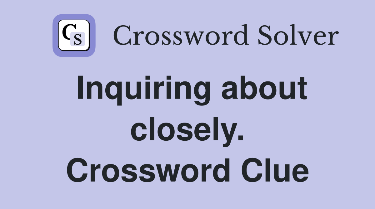 Inquiring about closely. Crossword Clue