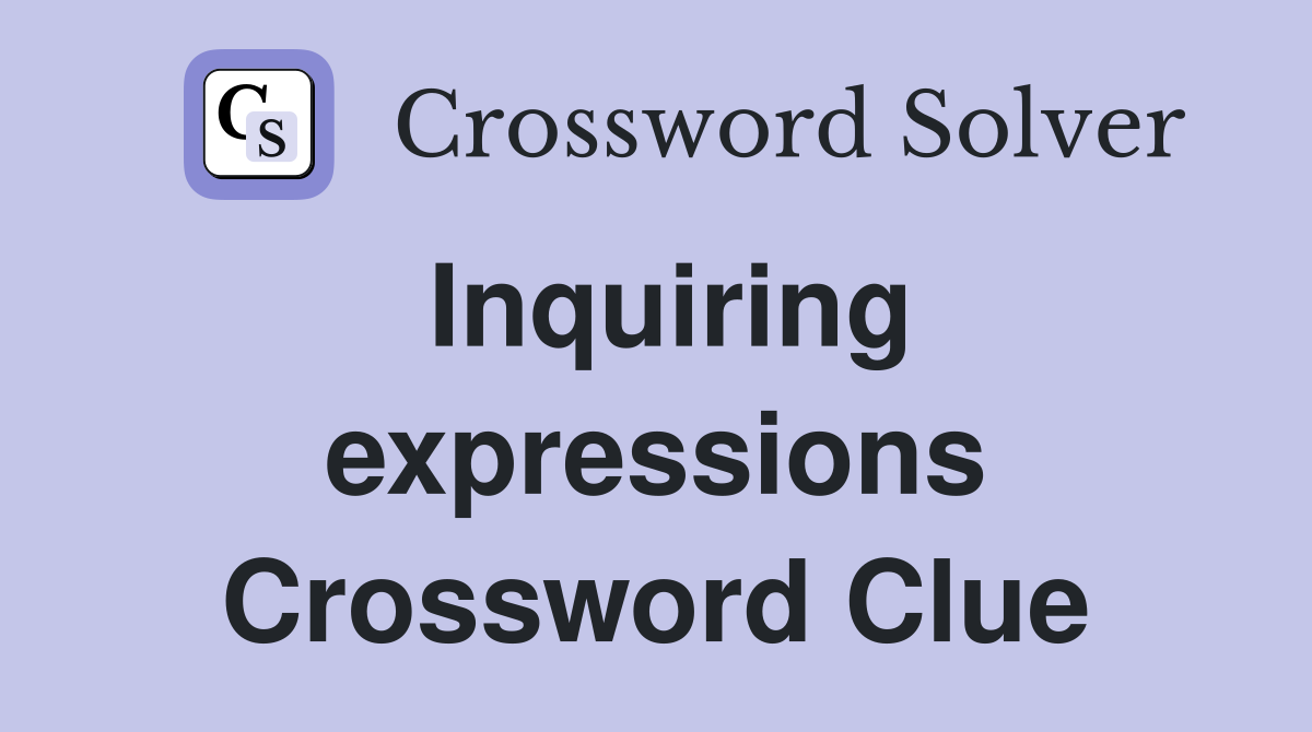 Inquiring expressions Crossword Clue