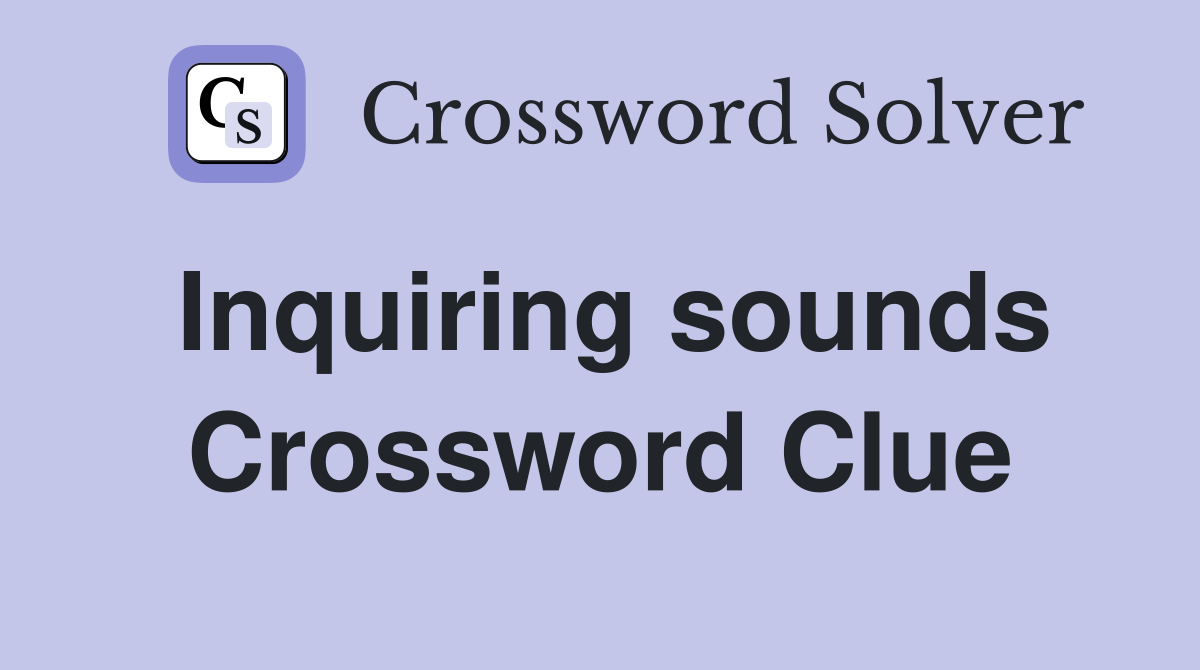 Inquiring sounds Crossword Clue