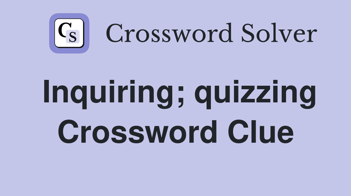 Inquiring; quizzing Crossword Clue