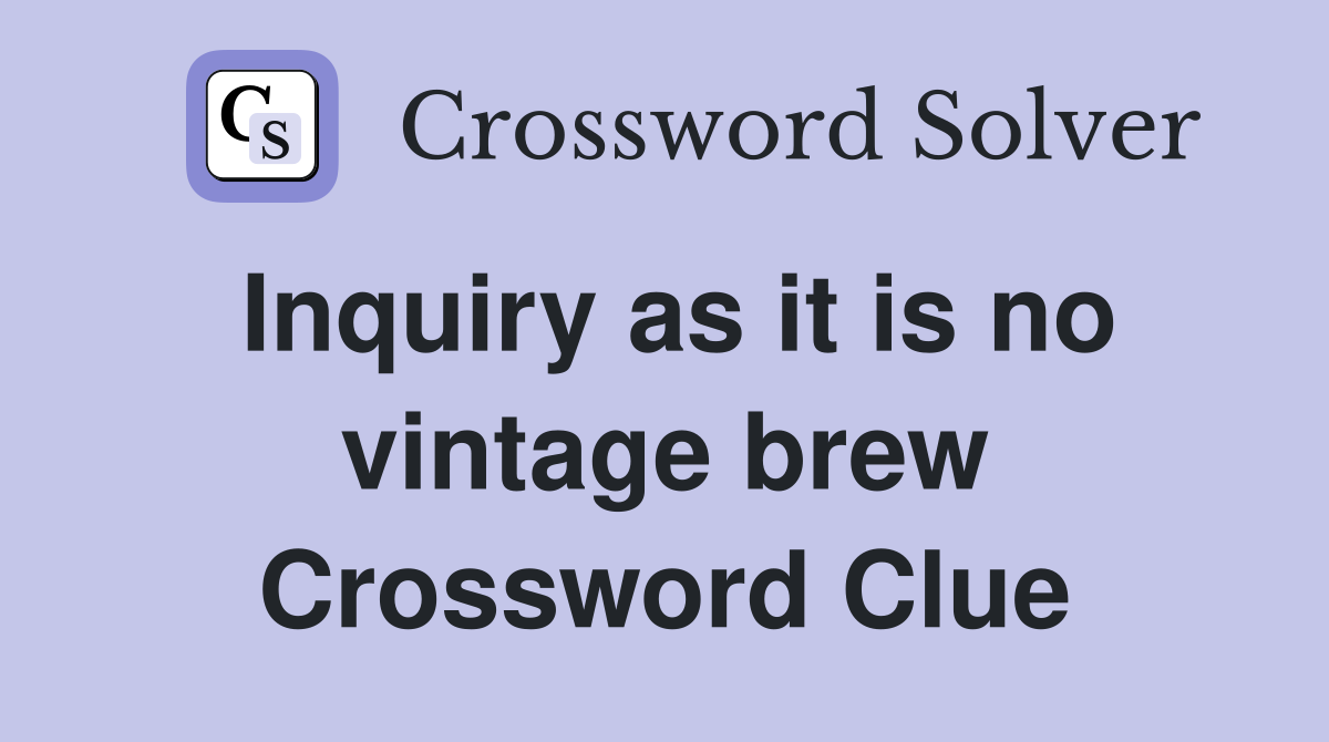 Inquiry as it is no vintage brew Crossword Clue