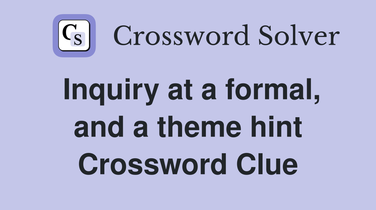 Inquiry at a formal, and a theme hint Crossword Clue