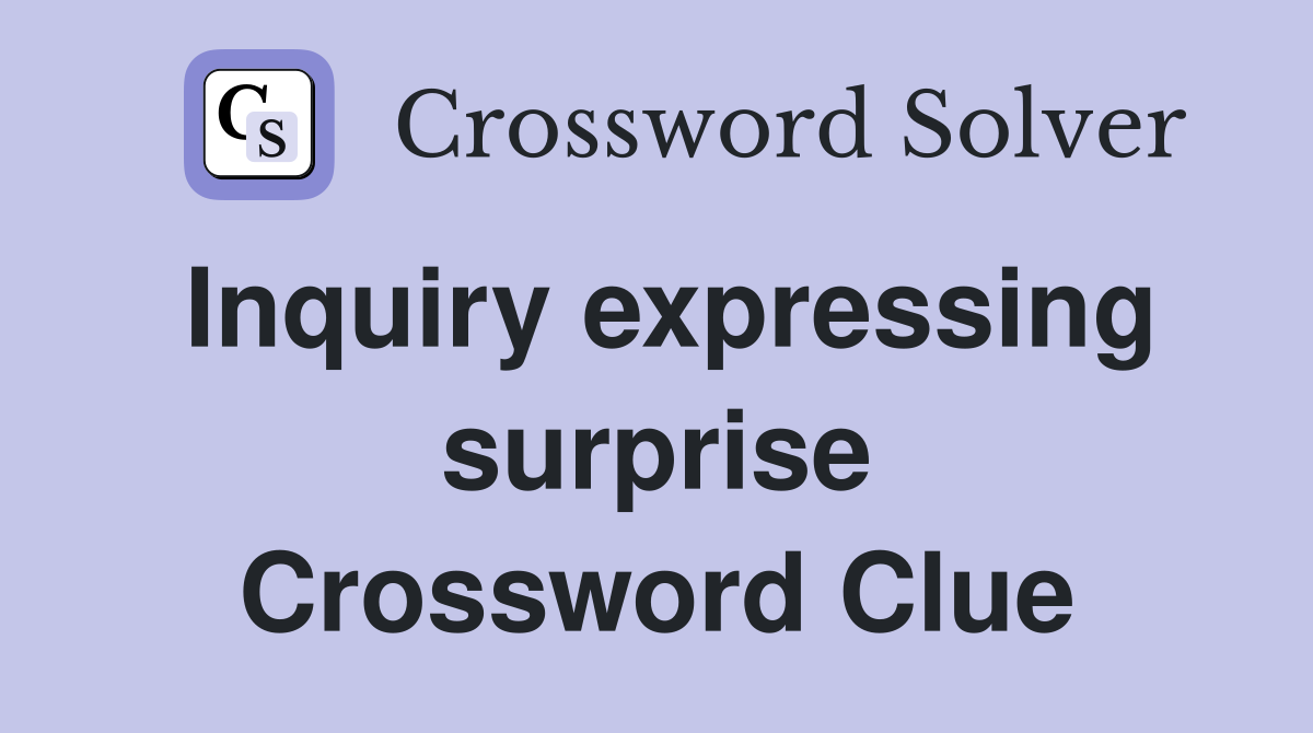 Inquiry expressing surprise Crossword Clue