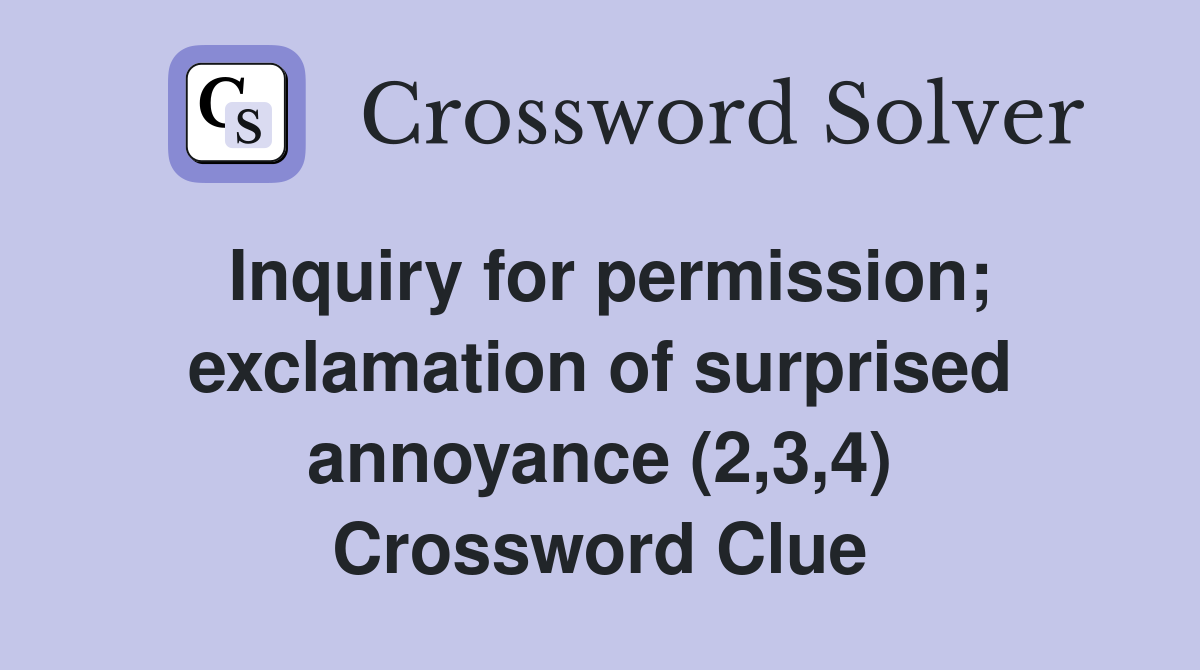 Inquiry for permission; exclamation of surprised annoyance (2,3,4) Crossword Clue