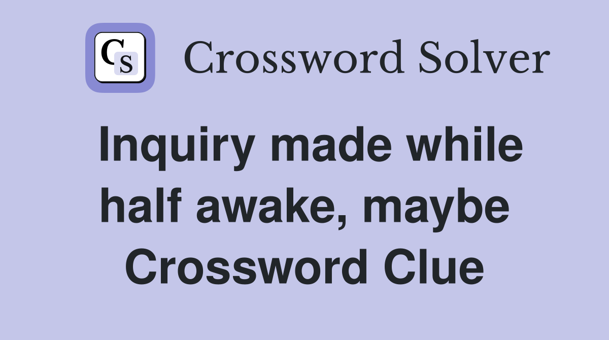 Inquiry made while half awake, maybe Crossword Clue