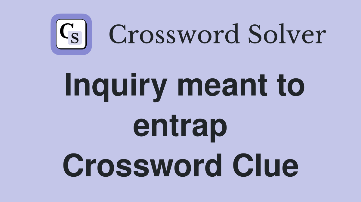 Inquiry meant to entrap Crossword Clue