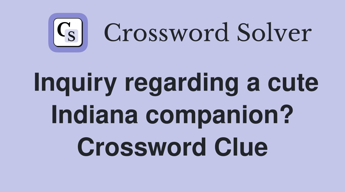 Inquiry regarding a cute Indiana companion? Crossword Clue