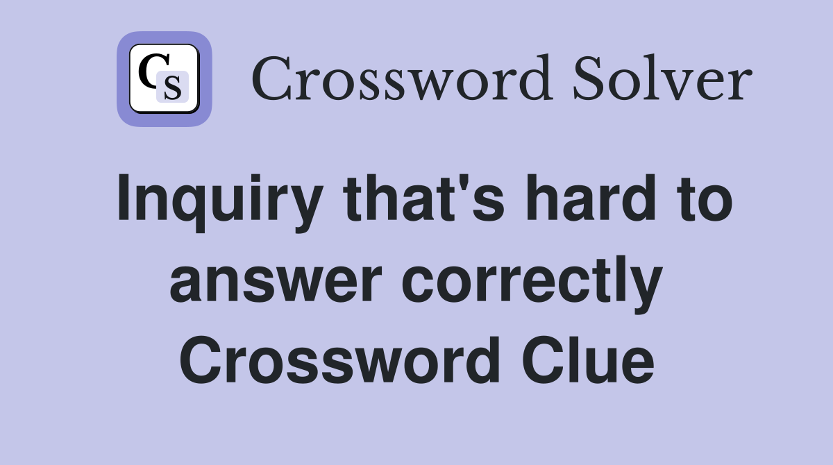 Inquiry that's hard to answer correctly Crossword Clue