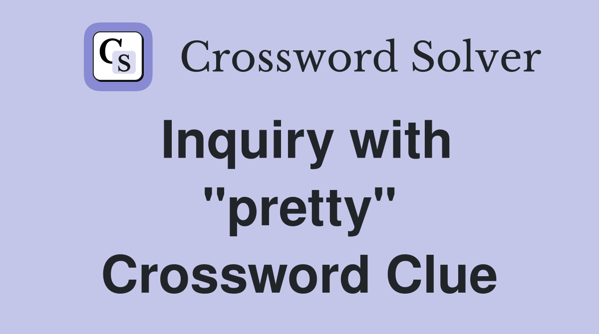 Inquiry with "pretty" Crossword Clue
