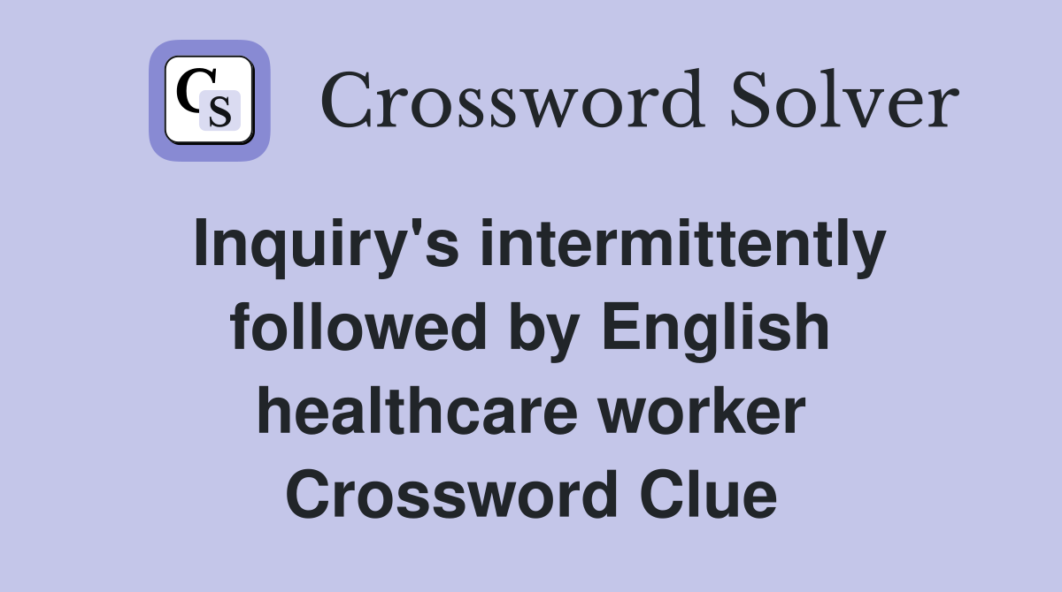 Inquiry's intermittently followed by English healthcare worker Crossword Clue