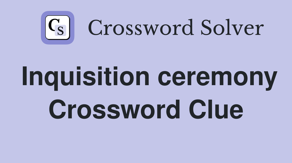 Inquisition ceremony Crossword Clue