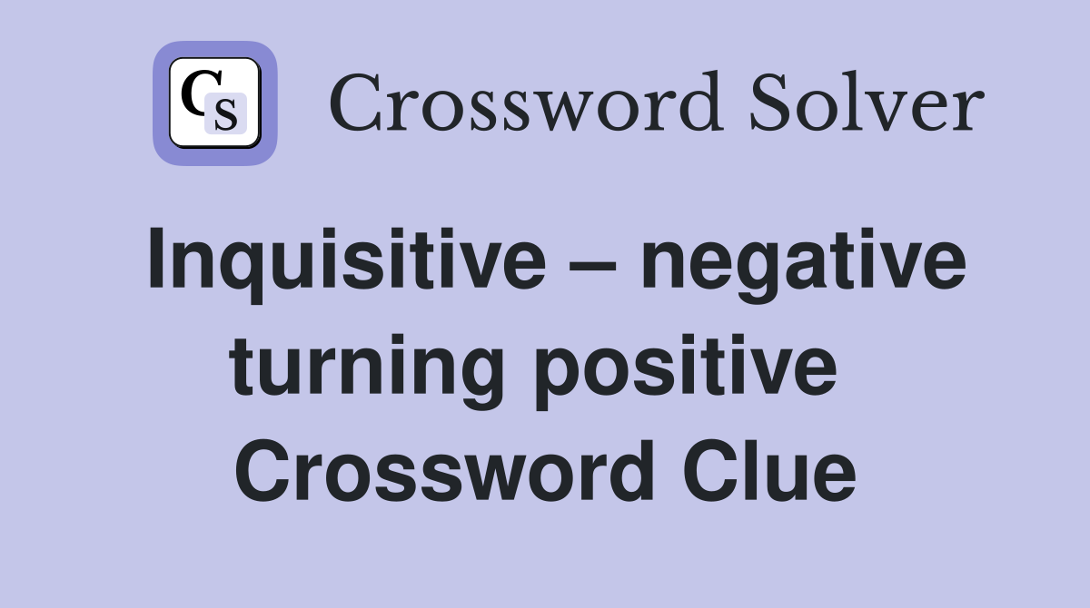 Inquisitive – negative turning positive  Crossword Clue