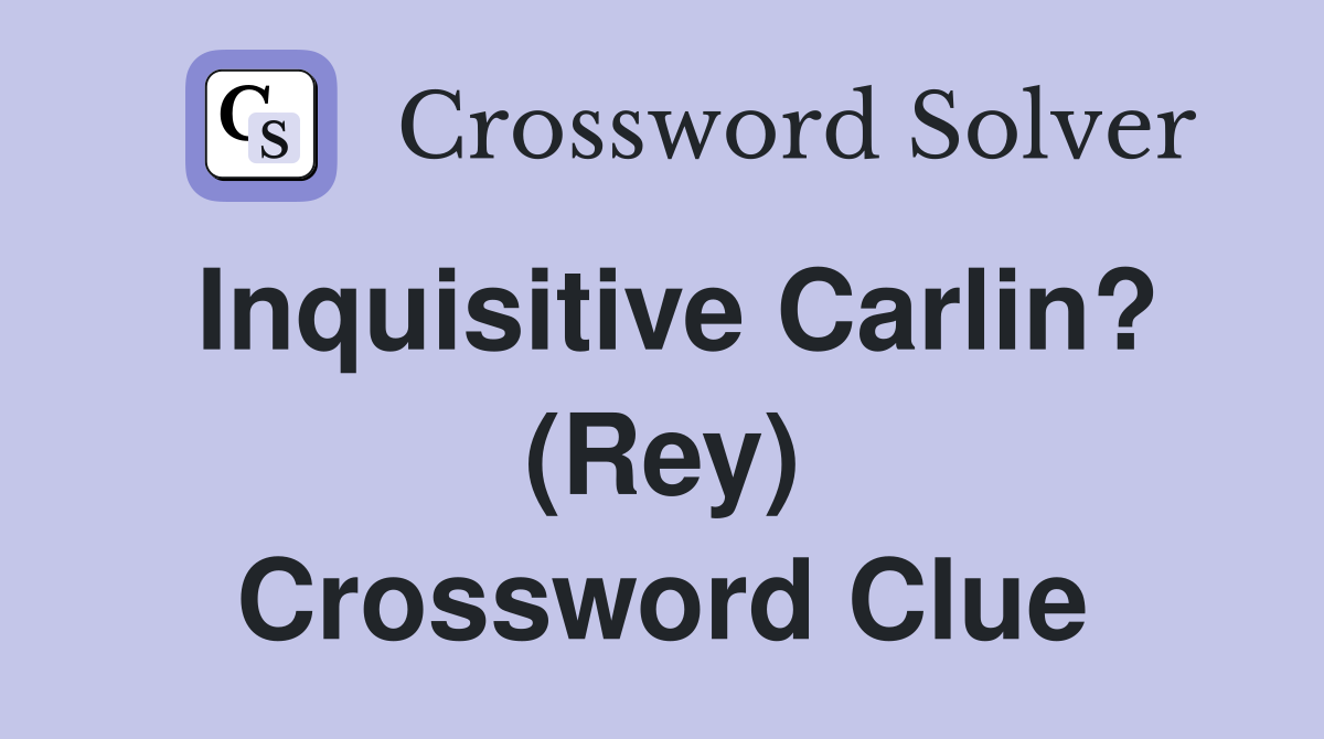 Inquisitive Carlin? (Rey) Crossword Clue