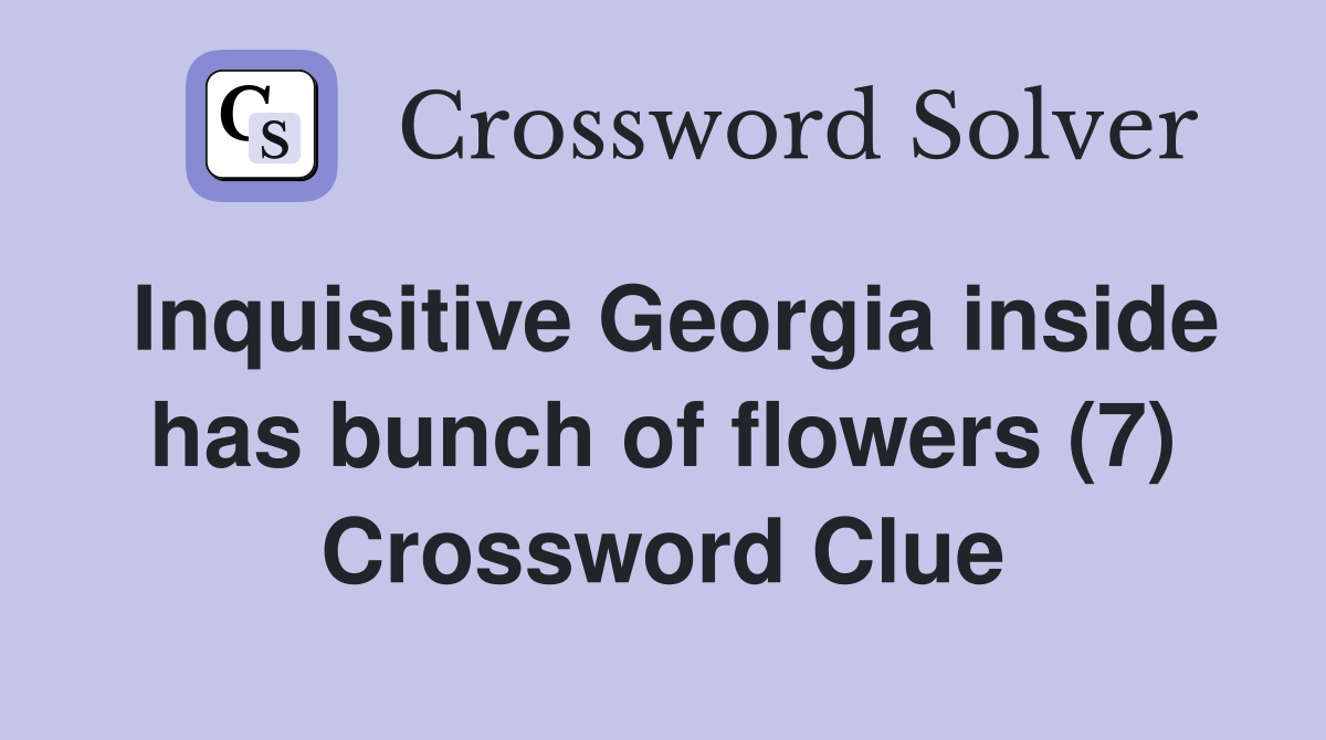 Inquisitive Georgia inside has bunch of flowers (7) Crossword Clue