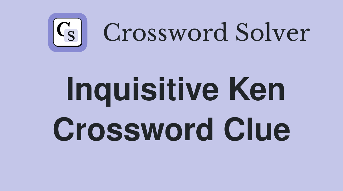 Inquisitive Ken Crossword Clue