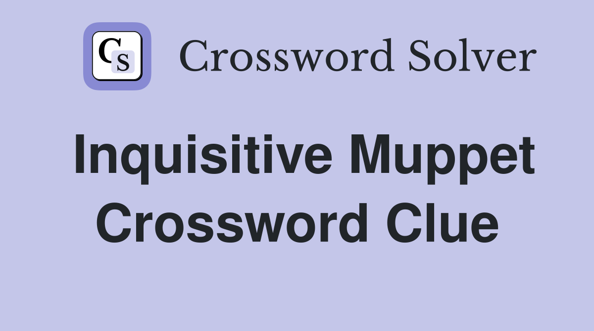 Inquisitive Muppet Crossword Clue
