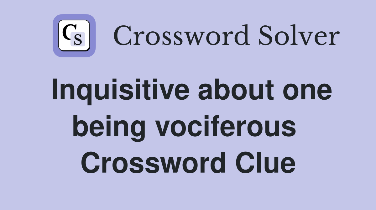 Inquisitive about one being vociferous  Crossword Clue