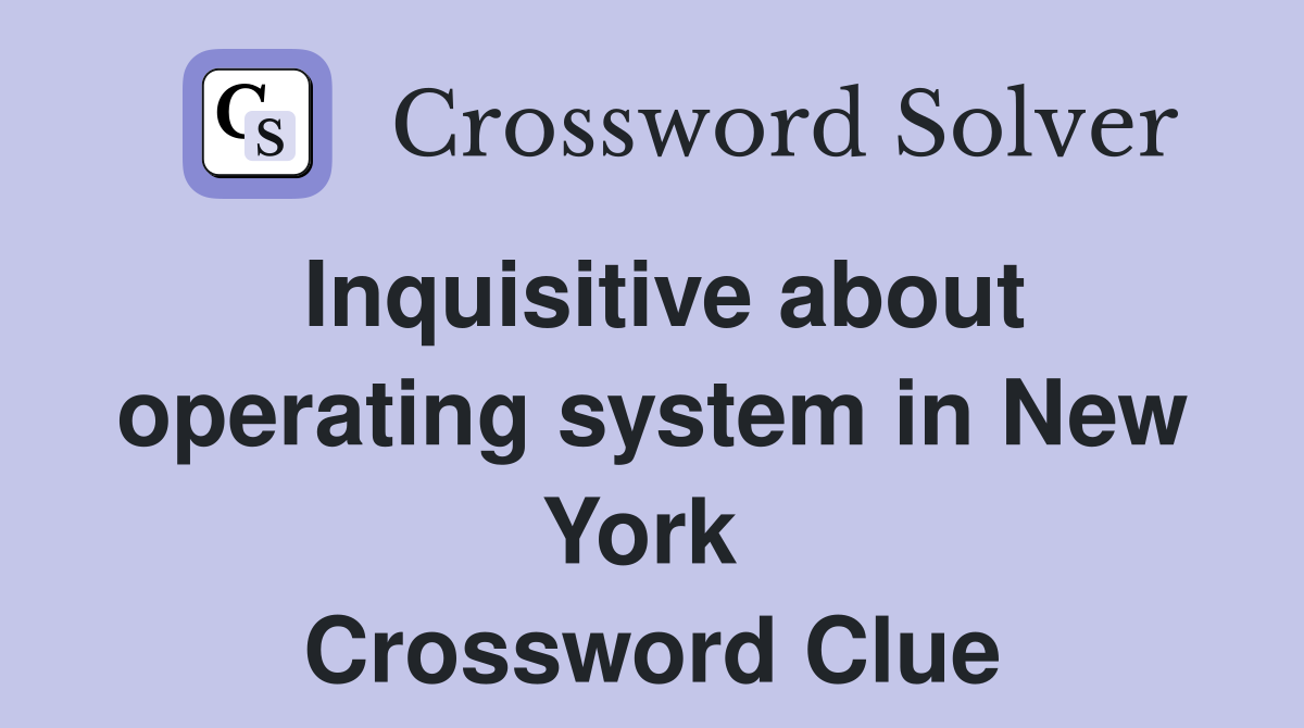 Inquisitive about operating system in New York  Crossword Clue