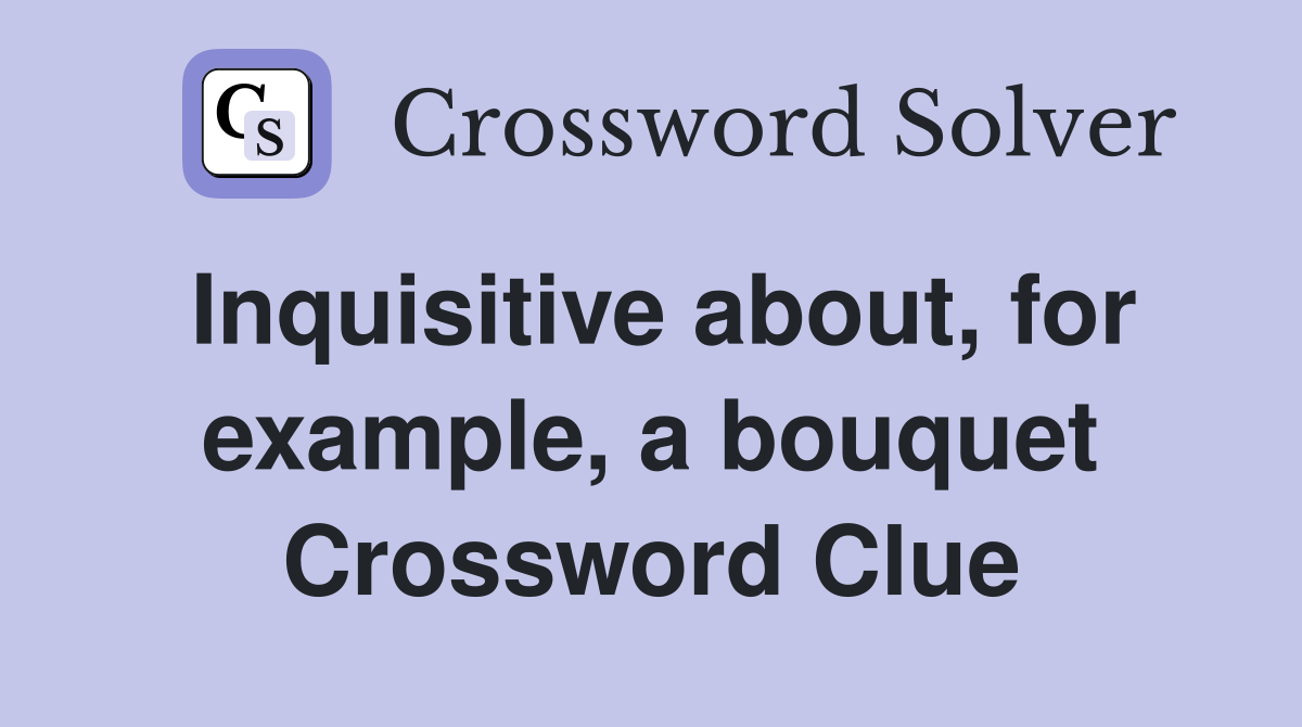 Inquisitive about, for example, a bouquet Crossword Clue