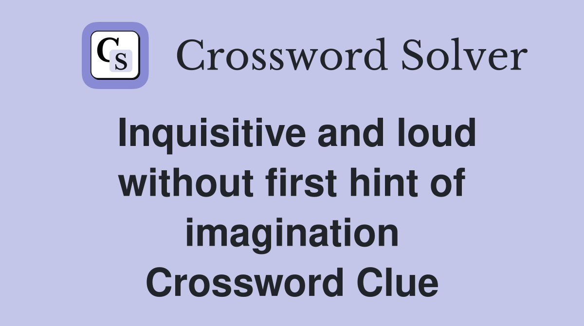 Inquisitive and loud without first hint of imagination Crossword Clue