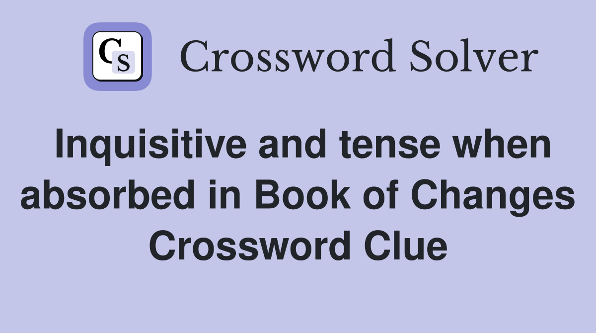 Inquisitive and tense when absorbed in Book of Changes Crossword Clue