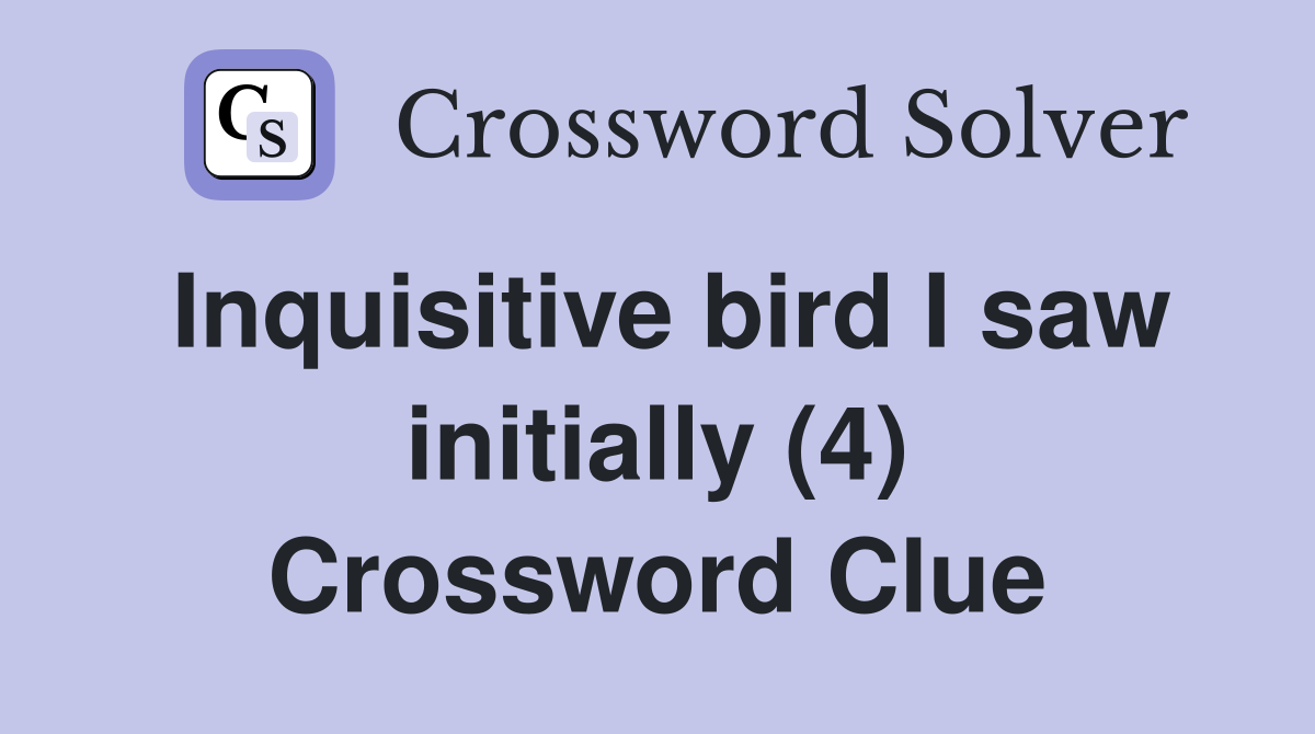 Inquisitive bird I saw initially (4) Crossword Clue