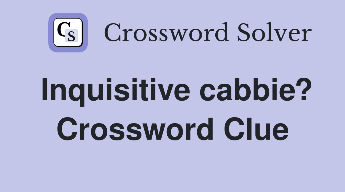 Inquisitive cabbie? Crossword Clue