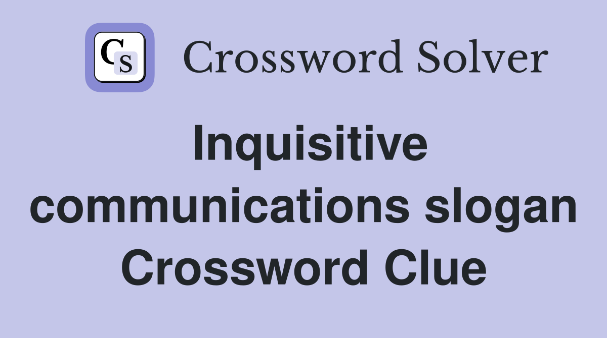 Inquisitive communications slogan Crossword Clue