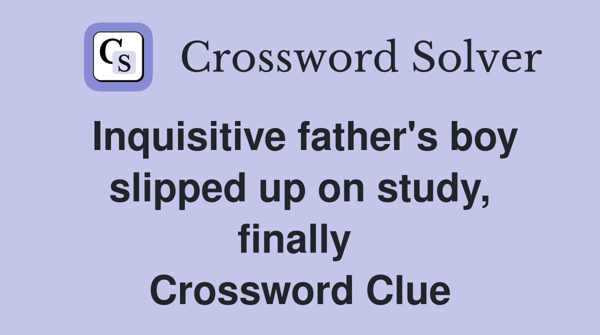 Inquisitive father's boy slipped up on study, finally  Crossword Clue