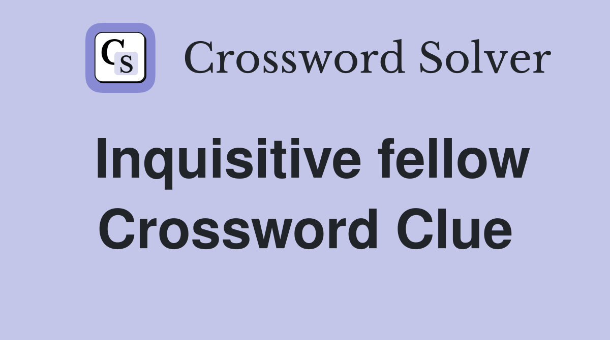 Inquisitive fellow Crossword Clue