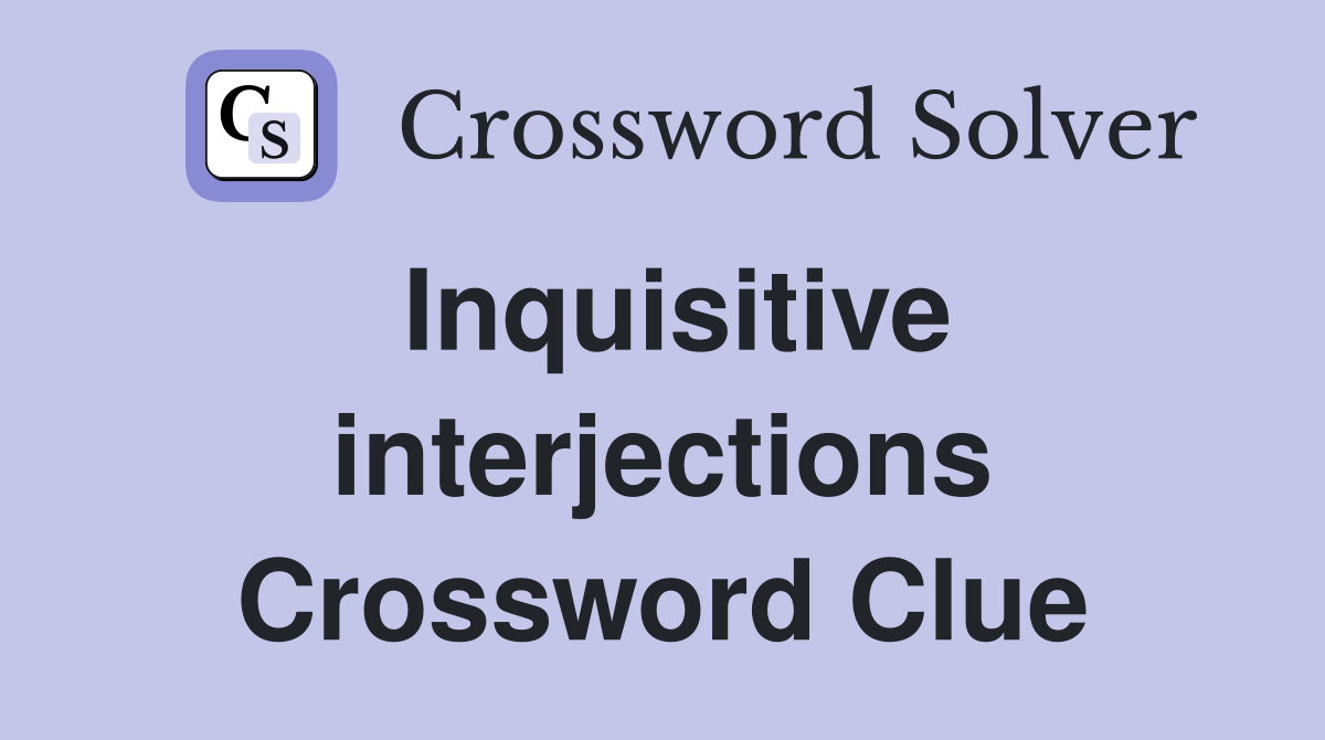 Inquisitive interjections Crossword Clue
