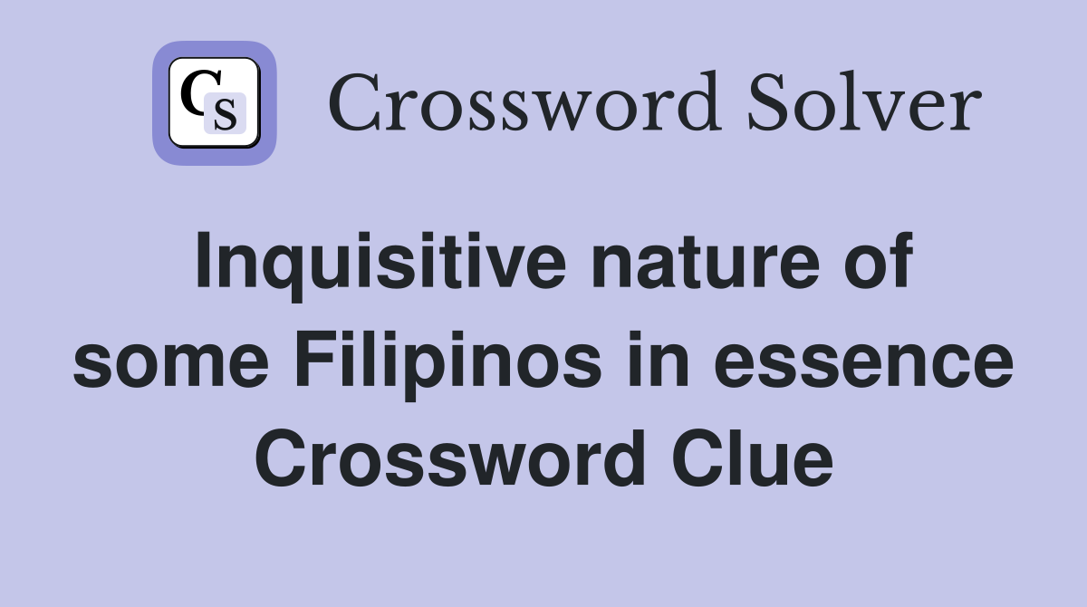 Inquisitive nature of some Filipinos in essence Crossword Clue