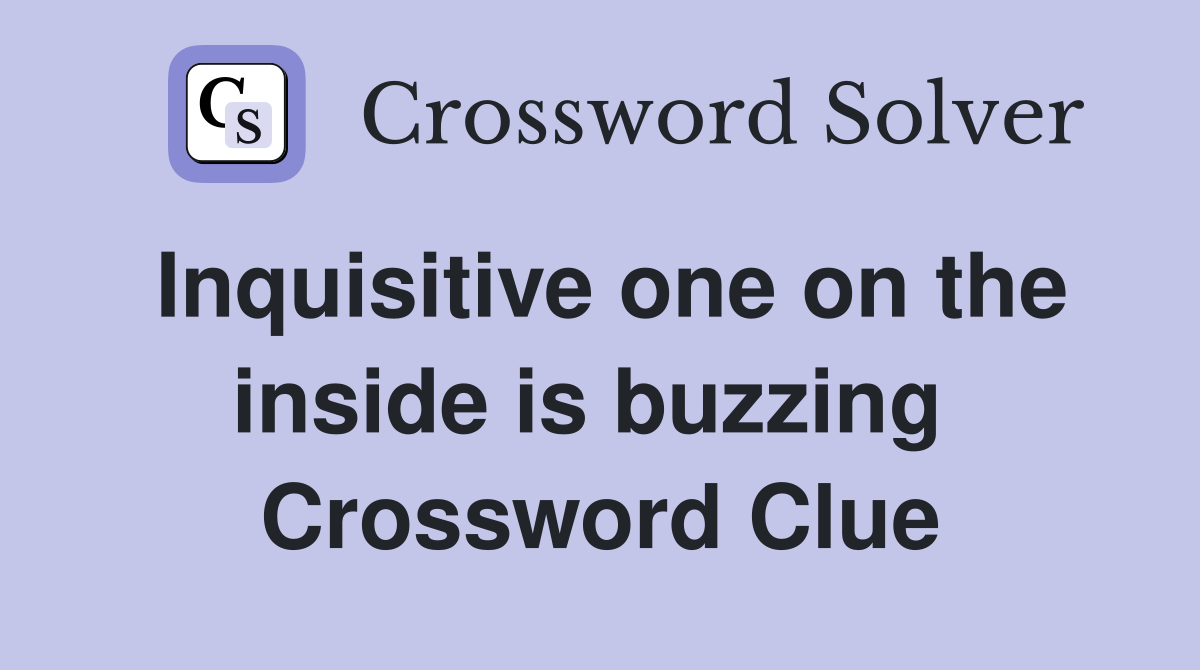 Inquisitive one on the inside is buzzing  Crossword Clue