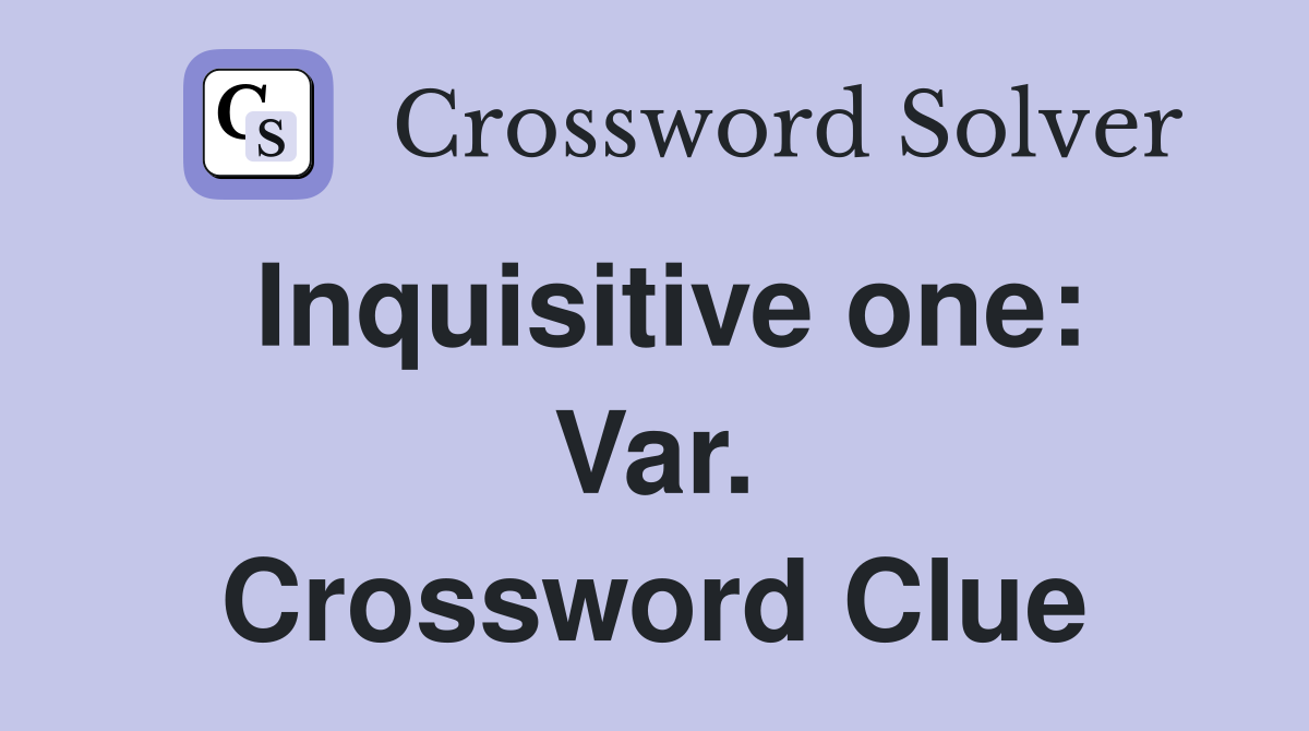 Inquisitive one: Var. Crossword Clue