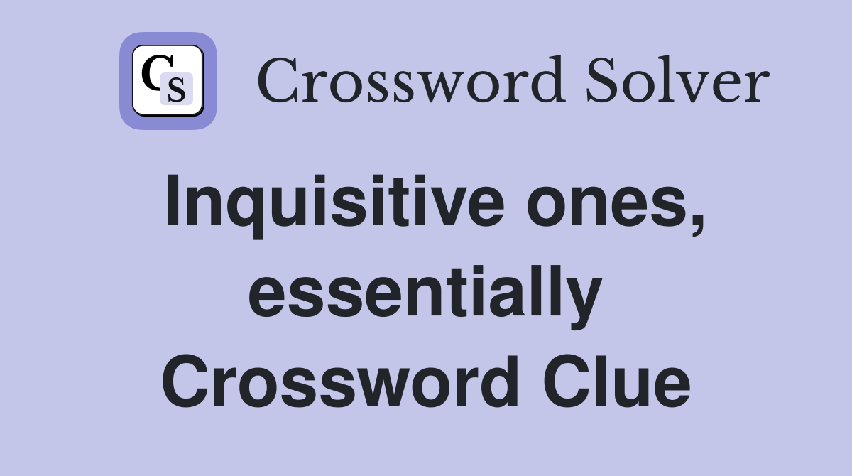 Inquisitive ones, essentially Crossword Clue