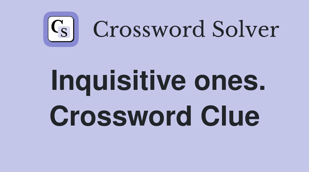 Inquisitive ones. Crossword Clue