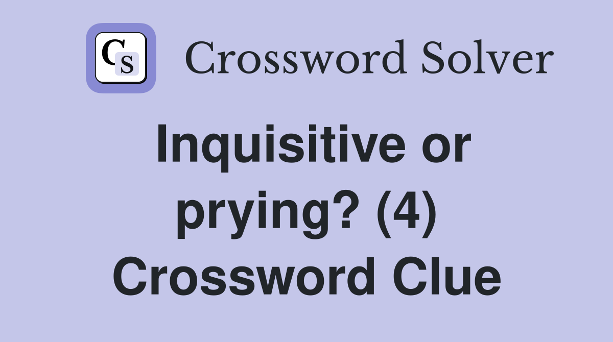 Inquisitive or prying? (4) Crossword Clue