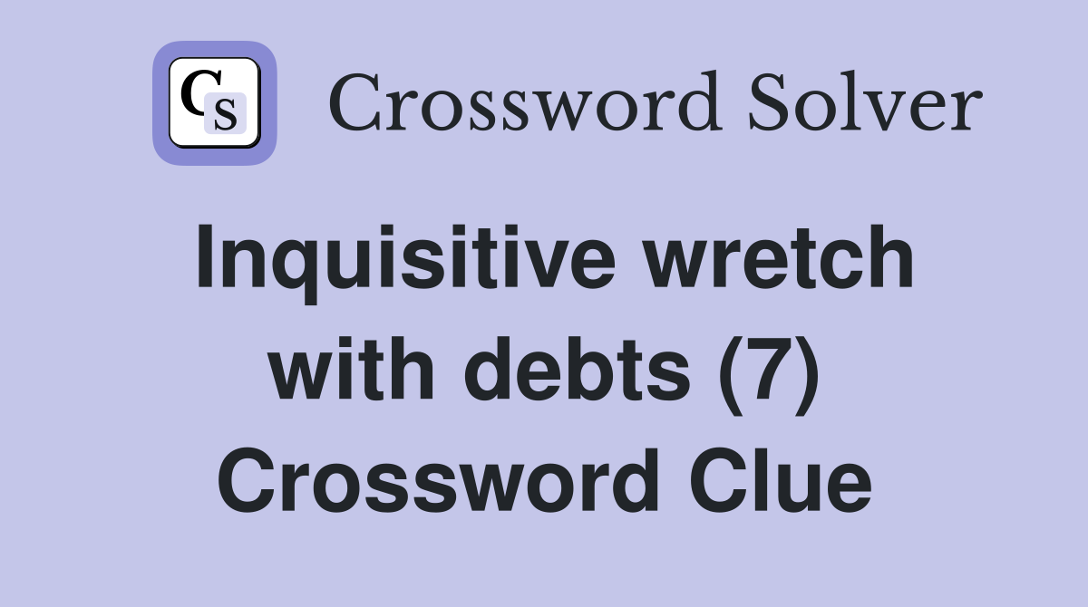 Inquisitive wretch with debts (7) Crossword Clue