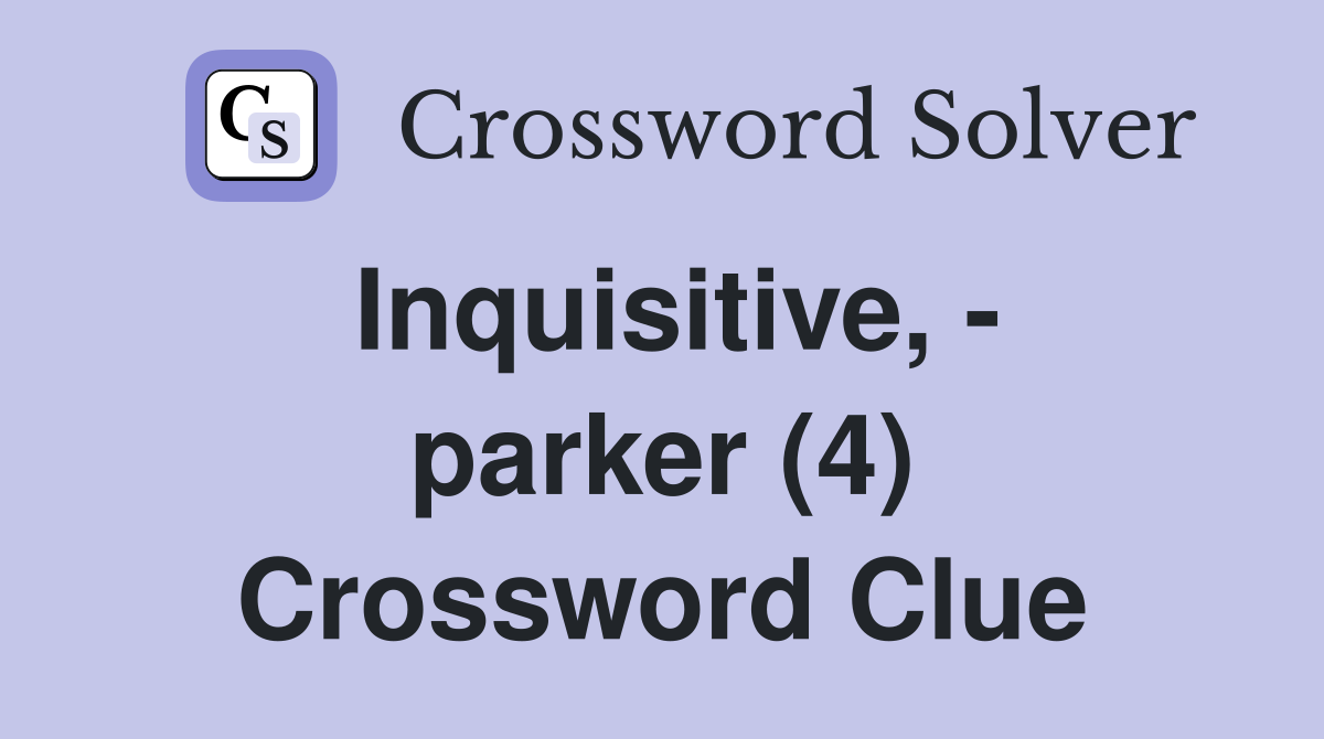 Inquisitive, - parker (4) Crossword Clue