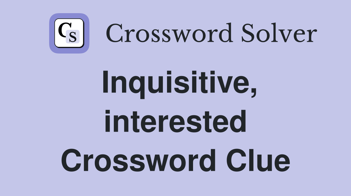 Inquisitive, interested Crossword Clue