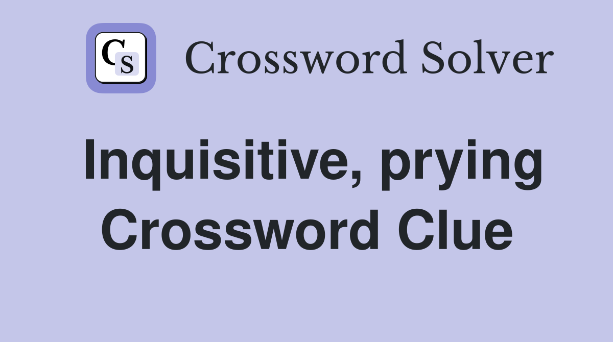 Inquisitive, prying Crossword Clue