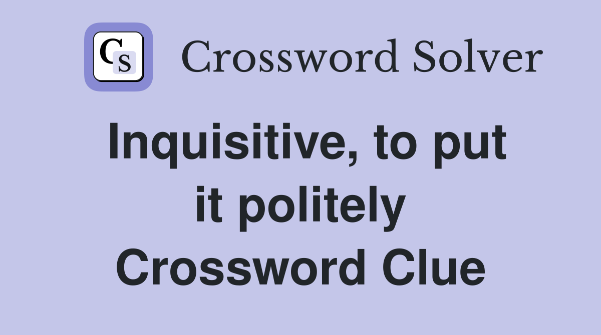 Inquisitive, to put it politely Crossword Clue