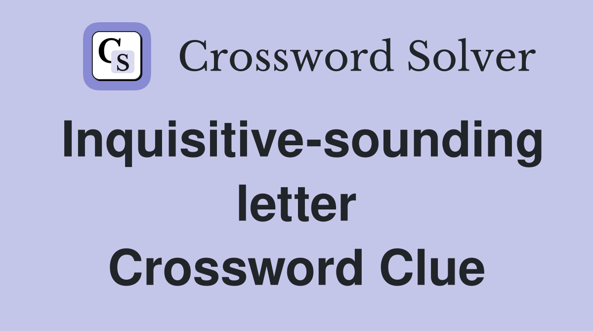 Inquisitive-sounding letter Crossword Clue