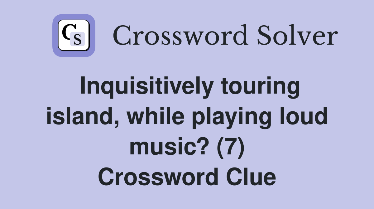 Inquisitively touring island, while playing loud music? (7) Crossword Clue