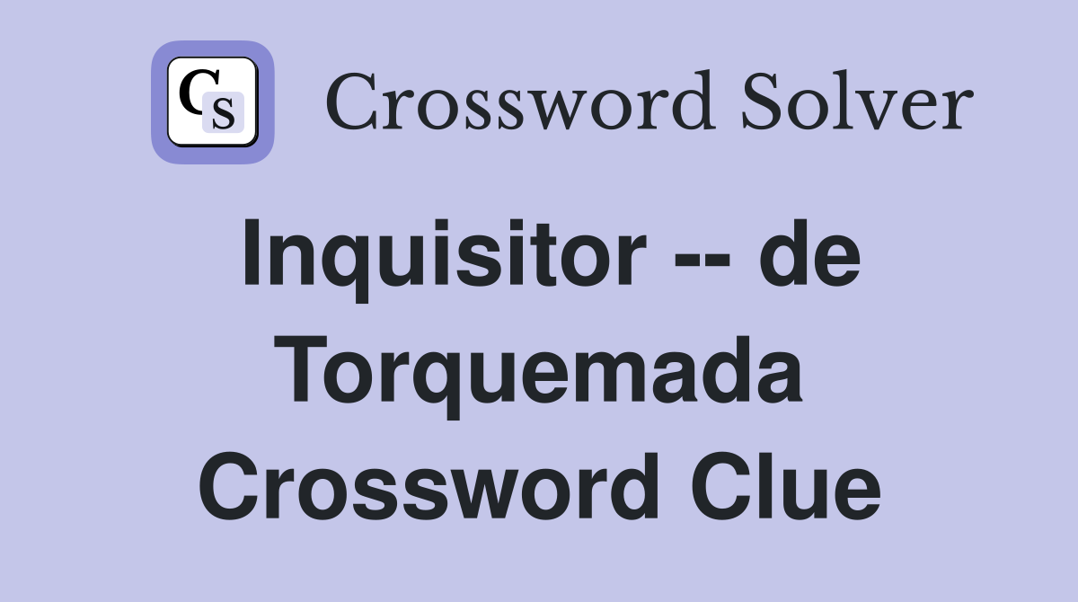 Inquisitor -- de Torquemada Crossword Clue