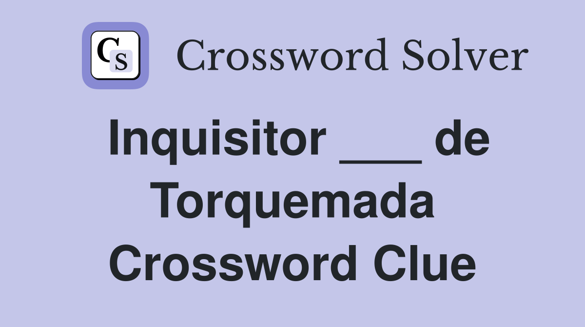 Inquisitor ___ de Torquemada Crossword Clue